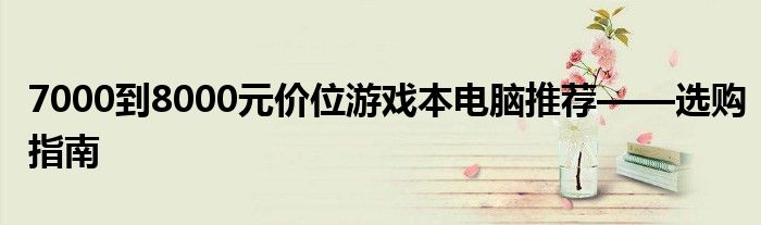 7000到8000元价位游戏本电脑推荐——选购指南