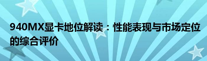 940MX显卡地位解读：性能表现与市场定位的综合评价