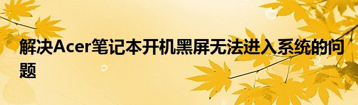 解决Acer笔记本开机黑屏无法进入系统的问题