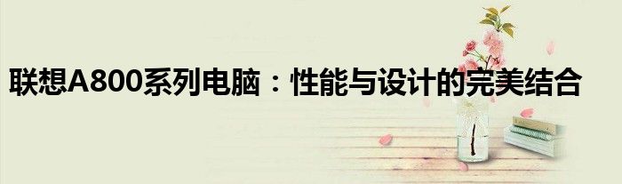 联想A800系列电脑：性能与设计的完美结合