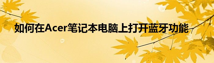 如何在Acer笔记本电脑上打开蓝牙功能