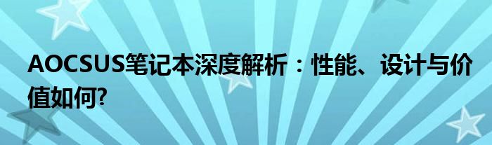 AOCSUS笔记本深度解析：性能、设计与价值如何?