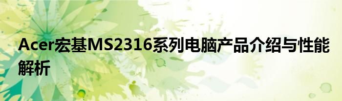 Acer宏基MS2316系列电脑产品介绍与性能解析