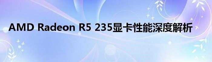 AMD Radeon R5 235显卡性能深度解析