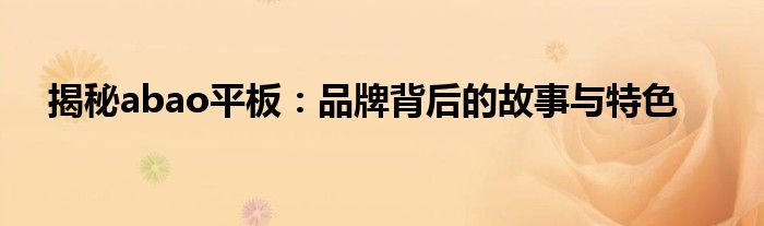 揭秘abao平板：品牌背后的故事与特色