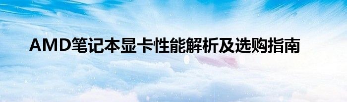 AMD笔记本显卡性能解析及选购指南