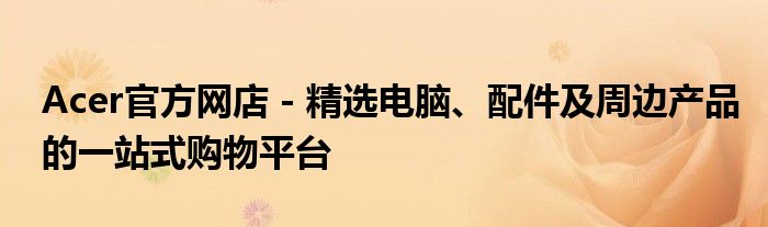 Acer官方网店 - 精选电脑、配件及周边产品的一站式购物平台
