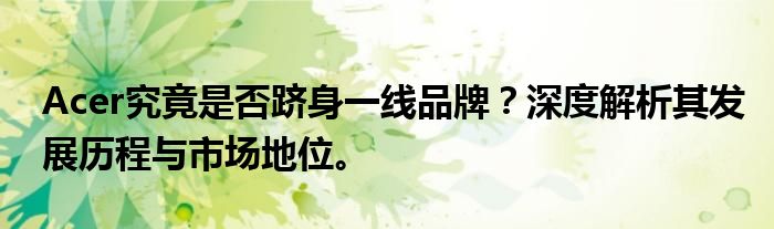 Acer究竟是否跻身一线品牌？深度解析其发展历程与市场地位。