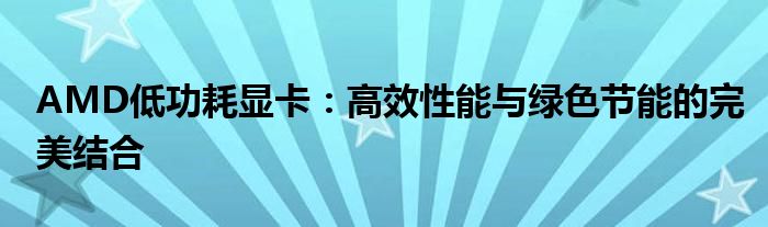 AMD低功耗显卡：高效性能与绿色节能的完美结合