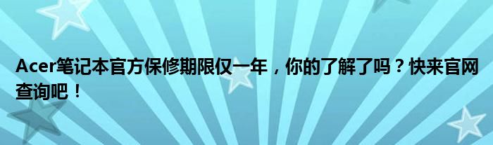 Acer笔记本官方保修期限仅一年，你的了解了吗？快来官网查询吧！