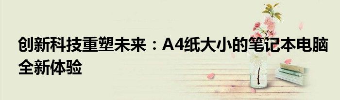 创新科技重塑未来：A4纸大小的笔记本电脑全新体验