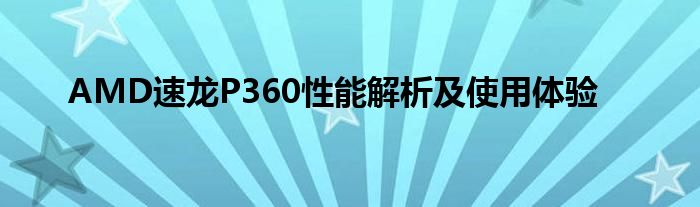 AMD速龙P360性能解析及使用体验