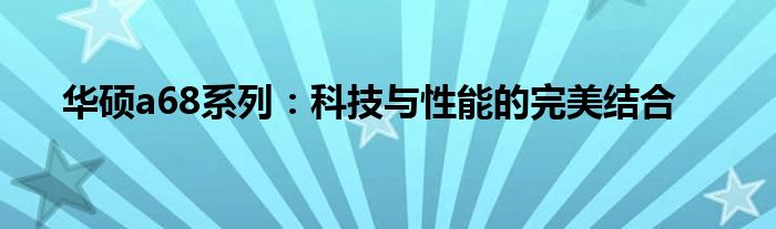 华硕a68系列：科技与性能的完美结合