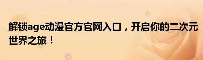 解锁age动漫官方官网入口，开启你的二次元世界之旅！