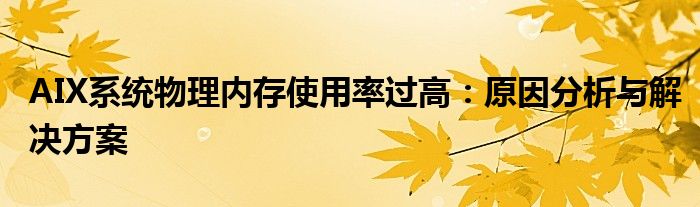 AIX系统物理内存使用率过高：原因分析与解决方案