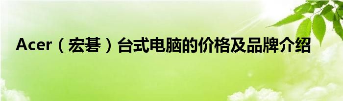 Acer（宏碁）台式电脑的价格及品牌介绍