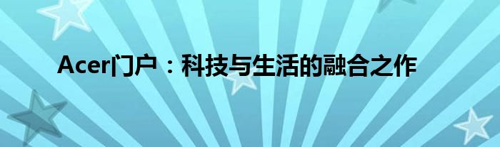 Acer门户：科技与生活的融合之作