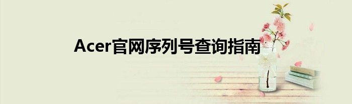 Acer官网序列号查询指南
