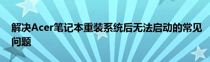 解决Acer笔记本重装系统后无法启动的常见问题