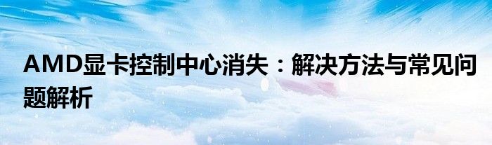 AMD显卡控制中心消失：解决方法与常见问题解析