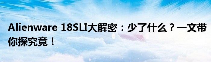 Alienware 18SLI大解密：少了什么？一文带你探究竟！