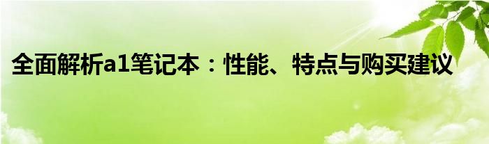 全面解析a1笔记本：性能、特点与购买建议