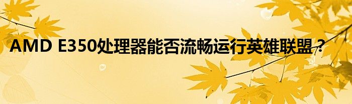 AMD E350处理器能否流畅运行英雄联盟？