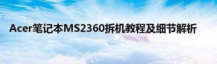 Acer笔记本MS2360拆机教程及细节解析
