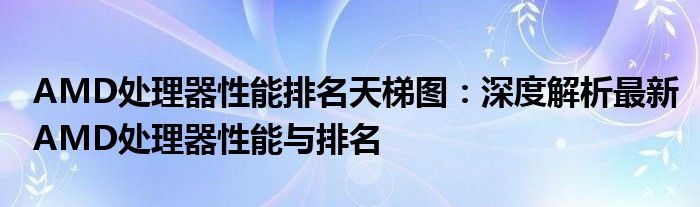 AMD处理器性能排名天梯图：深度解析最新AMD处理器性能与排名