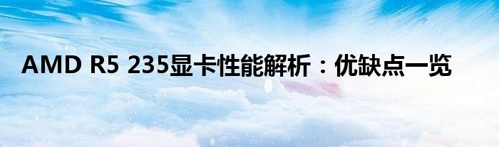 AMD R5 235显卡性能解析：优缺点一览