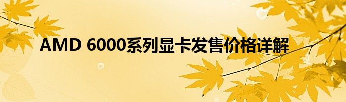 AMD 6000系列显卡发售价格详解
