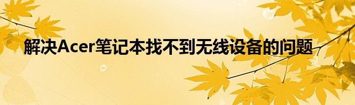 解决Acer笔记本找不到无线设备的问题