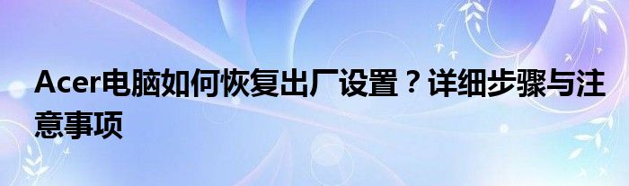 Acer电脑如何恢复出厂设置？详细步骤与注意事项