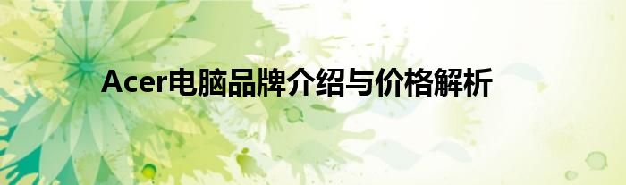 Acer电脑品牌介绍与价格解析
