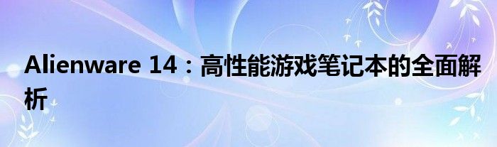 Alienware 14：高性能游戏笔记本的全面解析