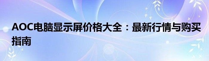 AOC电脑显示屏价格大全：最新行情与购买指南
