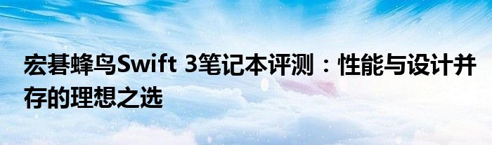 宏碁蜂鸟Swift 3笔记本评测：性能与设计并存的理想之选