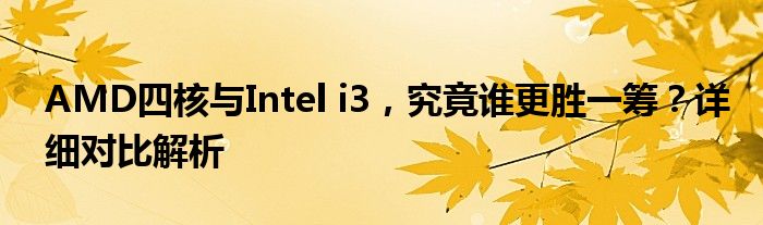 AMD四核与Intel i3，究竟谁更胜一筹？详细对比解析