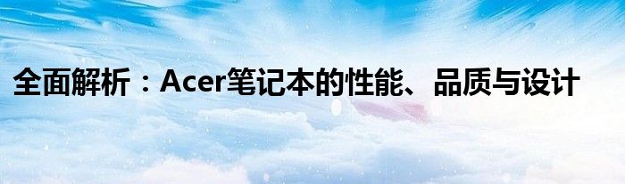 全面解析：Acer笔记本的性能、品质与设计