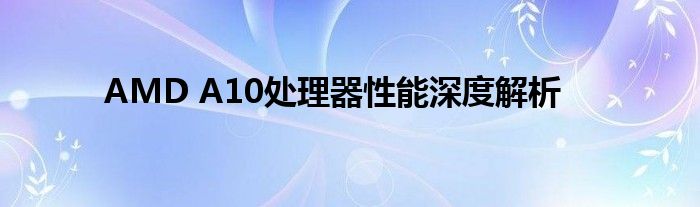 AMD A10处理器性能深度解析