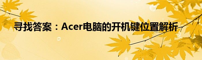 寻找答案：Acer电脑的开机键位置解析