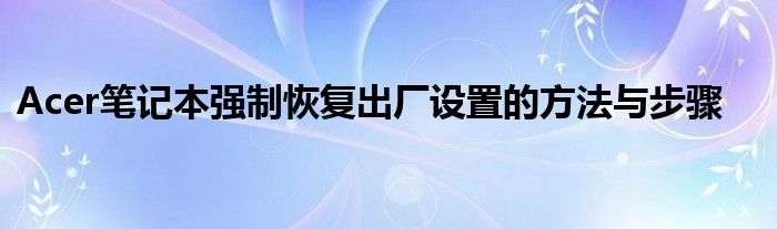 Acer笔记本强制恢复出厂设置的方法与步骤