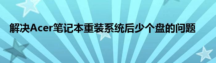 解决Acer笔记本重装系统后少个盘的问题
