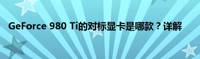 GeForce 980 Ti的对标显卡是哪款？详解