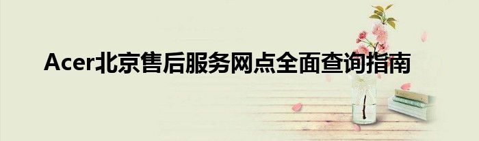 Acer北京售后服务网点全面查询指南