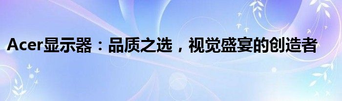 Acer显示器：品质之选，视觉盛宴的创造者