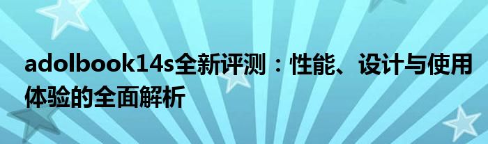 adolbook14s全新评测：性能、设计与使用体验的全面解析