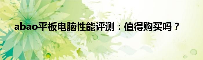 abao平板电脑性能评测：值得购买吗？