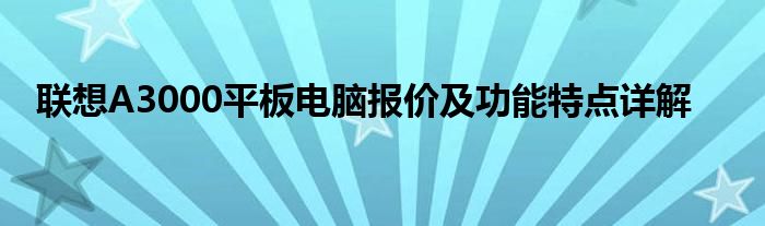 联想A3000平板电脑报价及功能特点详解