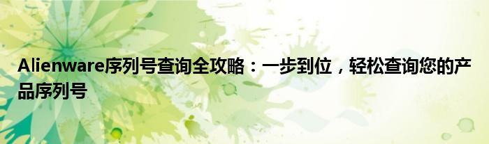 Alienware序列号查询全攻略：一步到位，轻松查询您的产品序列号